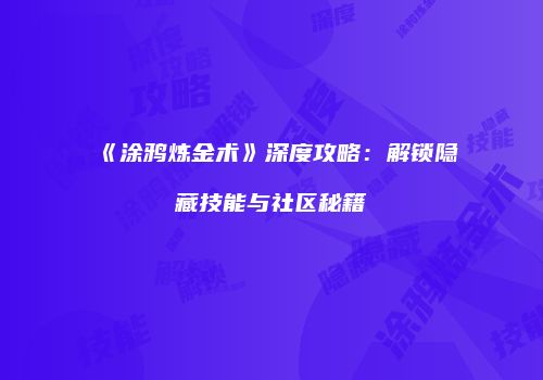 《涂鸦炼金术》深度攻略：解锁隐藏技能与社区秘籍