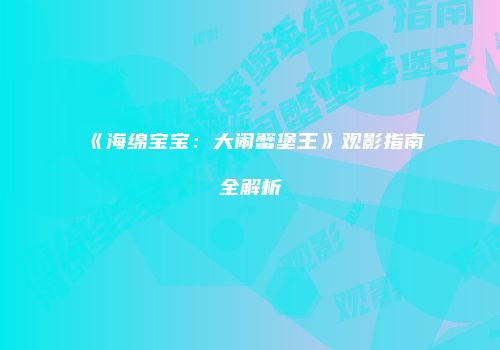 《海绵宝宝：大闹蟹堡王》观影指南全解析