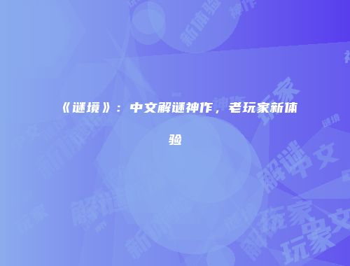 《谜境》：中文解谜神作，老玩家新体验