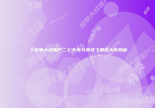 《植物大战僵尸二》卡片分类及飞碟瓜卡片揭秘
