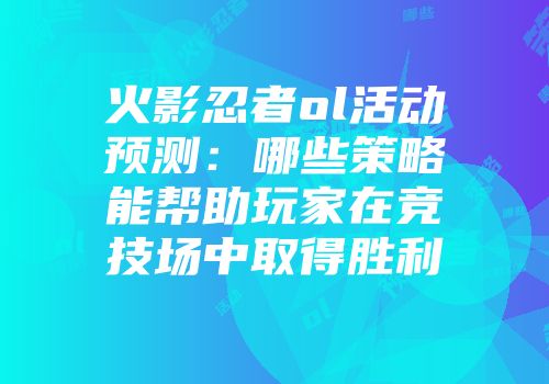 火影忍者ol活动预测：哪些策略能帮助玩家在竞技场中取得胜利