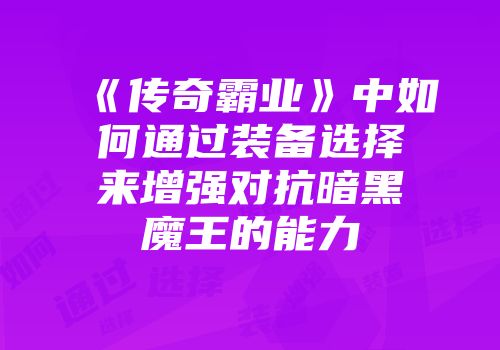 《传奇霸业》中如何通过装备选择来增强对抗暗黑魔王的能力