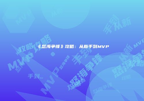 《怒海争锋》攻略：从新手到MVP