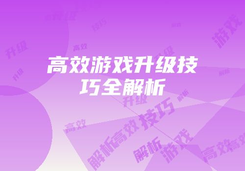 高效游戏升级技巧全解析