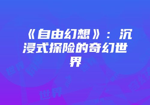 《自由幻想》：沉浸式探险的奇幻世界