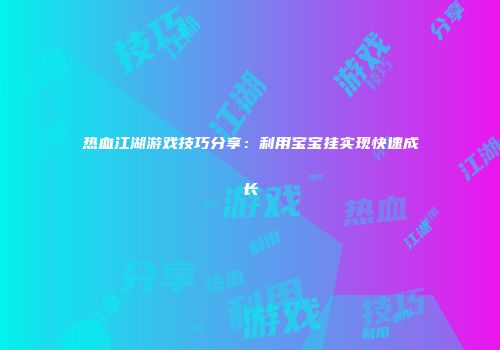 热血江湖游戏技巧分享:利用宝宝挂实现快速成长