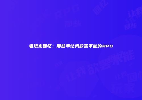 老玩家回忆：那些年让我欲罢不能的RPG