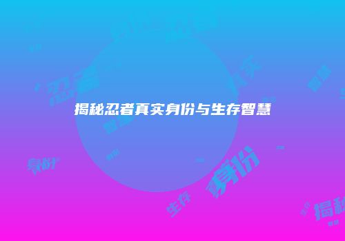 揭秘忍者真实身份与生存智慧