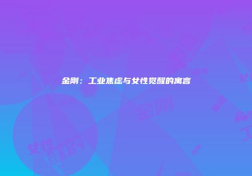 金刚：工业焦虑与女性觉醒的寓言