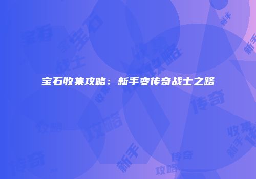 宝石收集攻略：新手变传奇战士之路