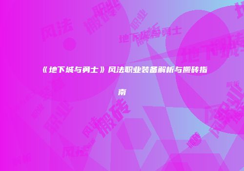 《地下城与勇士》风法职业装备解析与搬砖指南
