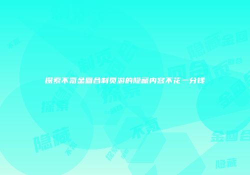 探索不氪金回合制页游的隐藏内容不花一分钱