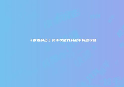 《像素射击》新手快速找到趁手兵器攻略