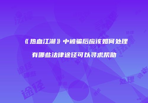 《热血江湖》中被骗后应该如何处理有哪些法律途径可以寻求帮助