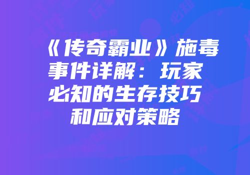 《传奇霸业》施毒事件详解：玩家必知的生存技巧和应对策略