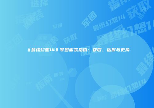 《最终幻想14》军团服装指南：获取、选择与更换