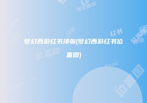梦幻西游红书须弥(梦幻西游红书位置图)