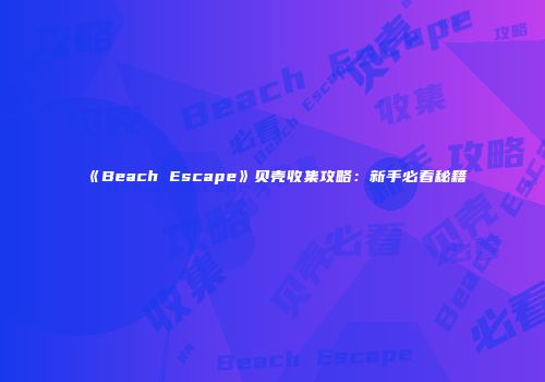 《Beach Escape》贝壳收集攻略：新手必看秘籍