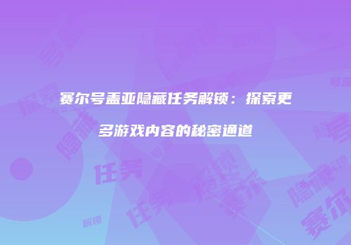 赛尔号盖亚隐藏任务解锁:探索更多游戏内容的秘密通道