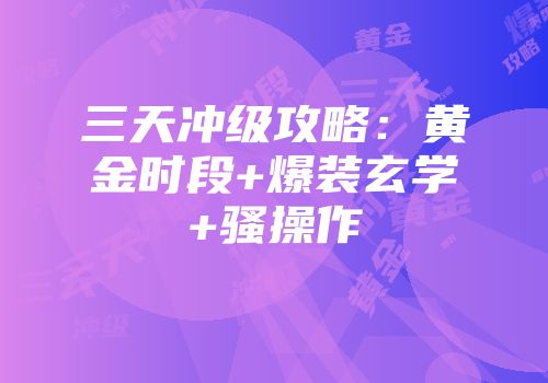 三天冲级攻略：黄金时段+爆装玄学+骚操作