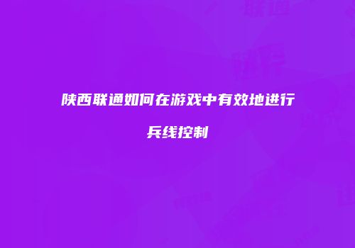 陕西联通如何在游戏中有效地进行兵线控制