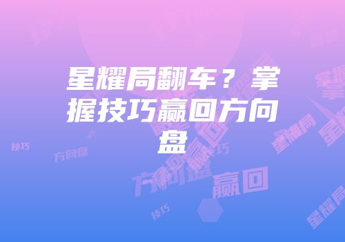 星耀局翻车？掌握技巧赢回方向盘