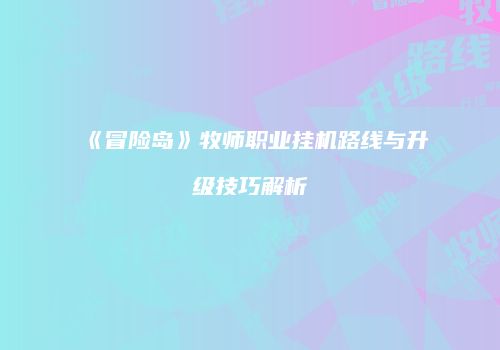 《冒险岛》牧师职业挂机路线与升级技巧解析