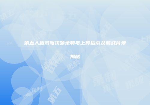 第五人格试驾视频录制与上传指南及游戏背景揭秘