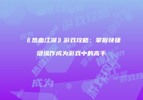 《热血江湖》游戏攻略：掌握快捷键操作成为游戏中的高手