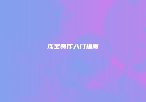 珠宝制作入门指南
