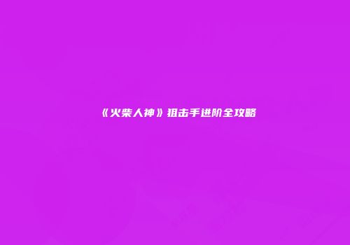《火柴人神》狙击手进阶全攻略