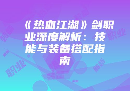 《热血江湖》剑职业深度解析：技能与装备搭配指南