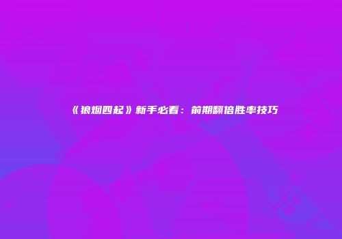 《狼烟四起》新手必看：前期翻倍胜率技巧