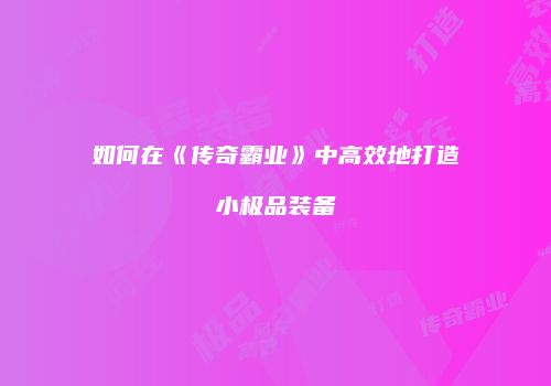 如何在《传奇霸业》中高效地打造小极品装备