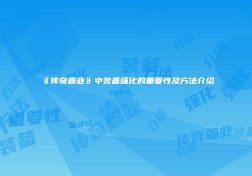 《传奇霸业》中装备强化的重要性及方法介绍