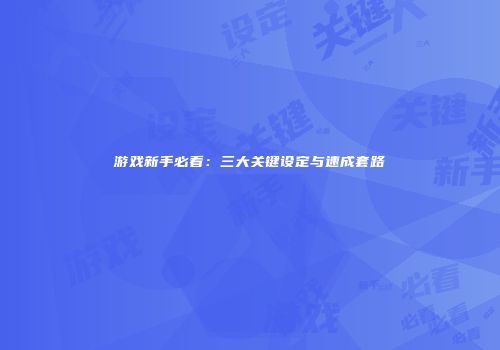 游戏新手必看：三大关键设定与速成套路