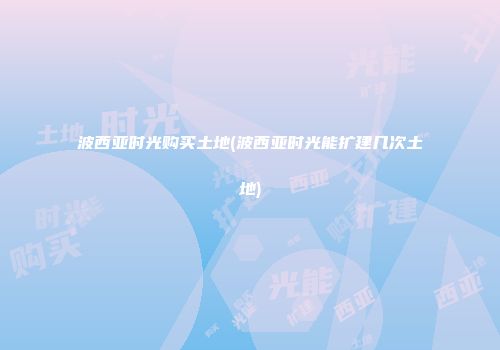 波西亚时光购买土地(波西亚时光能扩建几次土地)