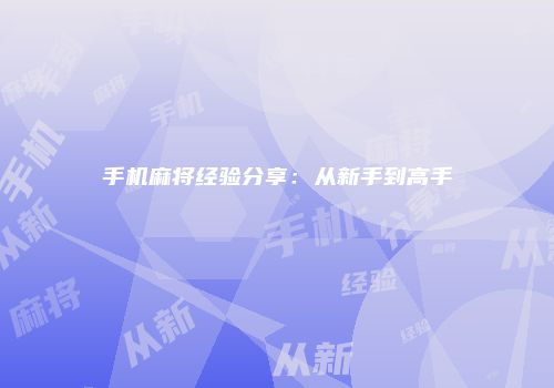 手机麻将经验分享：从新手到高手