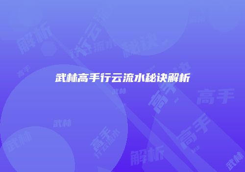 武林高手行云流水秘诀解析