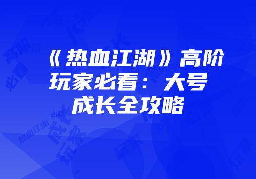 《热血江湖》高阶玩家必看：大号成长全攻略