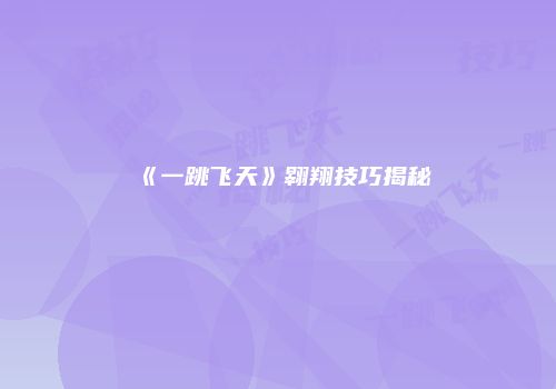 《一跳飞天》翱翔技巧揭秘