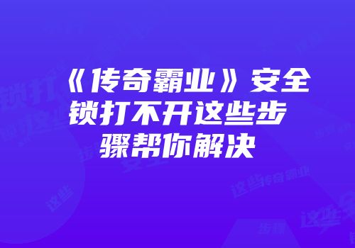 《传奇霸业》安全锁打不开这些步骤帮你解决