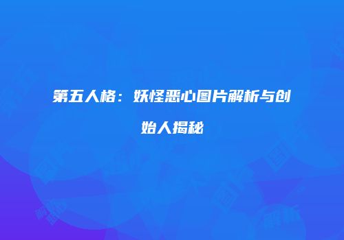 第五人格：妖怪恶心图片解析与创始人揭秘