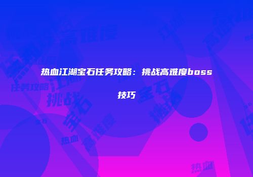 热血江湖宝石任务攻略：挑战高难度boss技巧