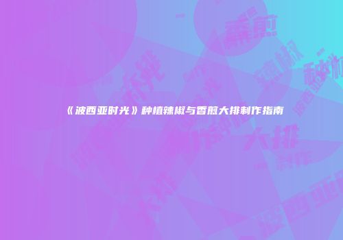 《波西亚时光》种植辣椒与香煎大排制作指南