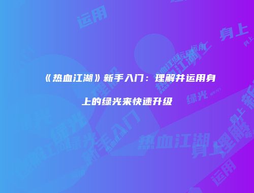 《热血江湖》新手入门：理解并运用身上的绿光来快速升级