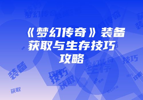 《梦幻传奇》装备获取与生存技巧攻略