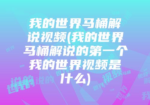 我的世界马桶解说视频(我的世界马桶解说的第一个我的世界视频是什么)