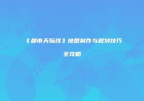 《都市天际线》地图制作与规划技巧全攻略
