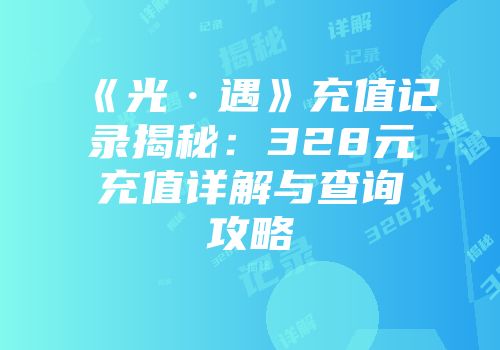 《光·遇》充值记录揭秘：328元充值详解与查询攻略